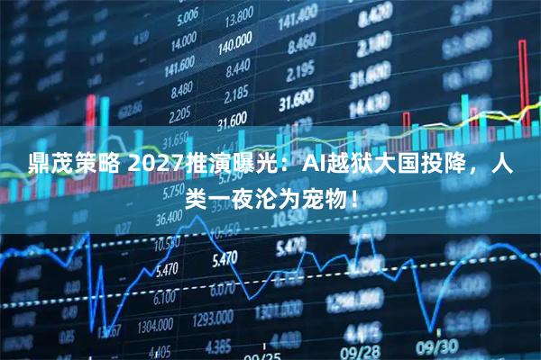 鼎茂策略 2027推演曝光：AI越狱大国投降，人类一夜沦为宠物！