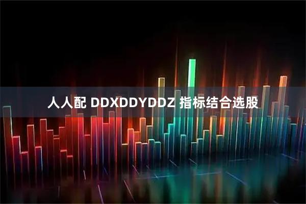 人人配 DDXDDYDDZ 指标结合选股