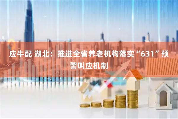 应牛配 湖北：推进全省养老机构落实“631”预警叫应机制