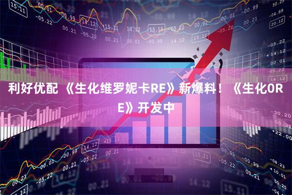 利好优配 《生化维罗妮卡RE》新爆料！《生化0RE》开发中
